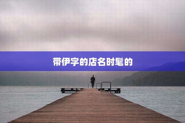 带伊字的店名时髦的