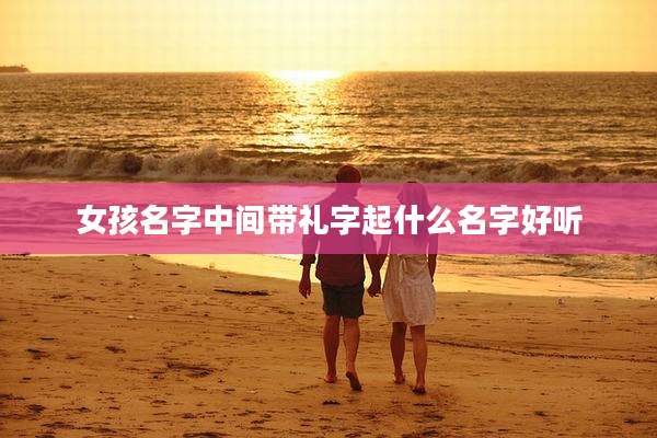女孩名字中间带礼字起什么名字好听