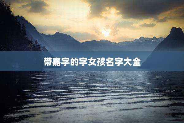 带嘉字的字女孩名字大全