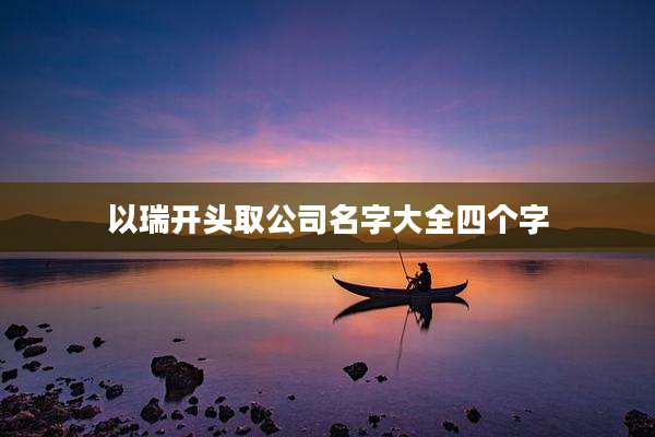 以瑞开头取公司名字大全四个字