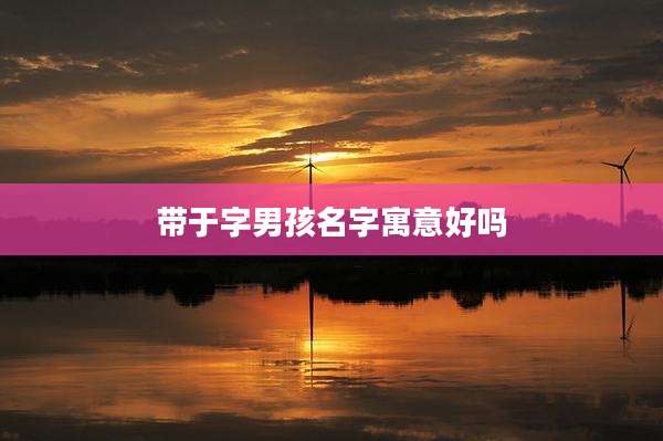 带于字男孩名字寓意好吗