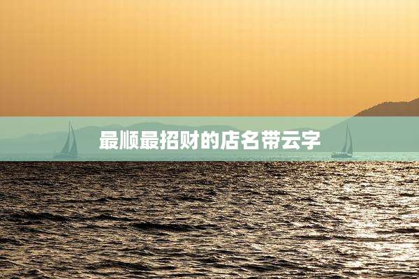 最顺最招财的店名带云字