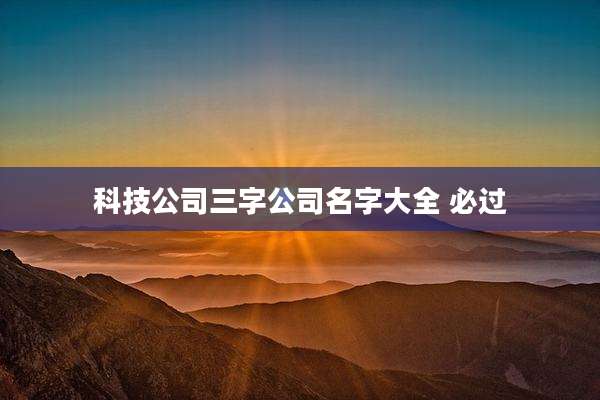 科技公司三字公司名字大全 必过