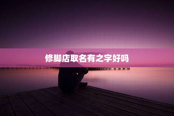 修脚店取名有之字好吗