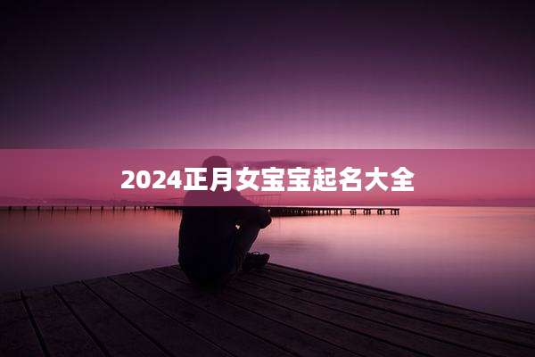 2024正月女宝宝起名大全