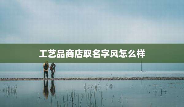 工艺品商店取名字风怎么样