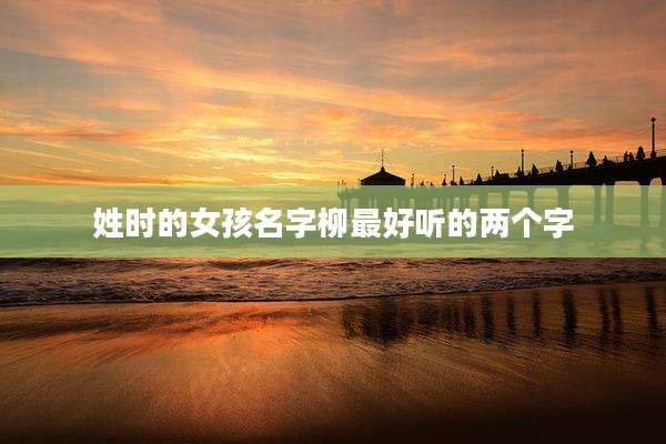 姓时的女孩名字柳最好听的两个字