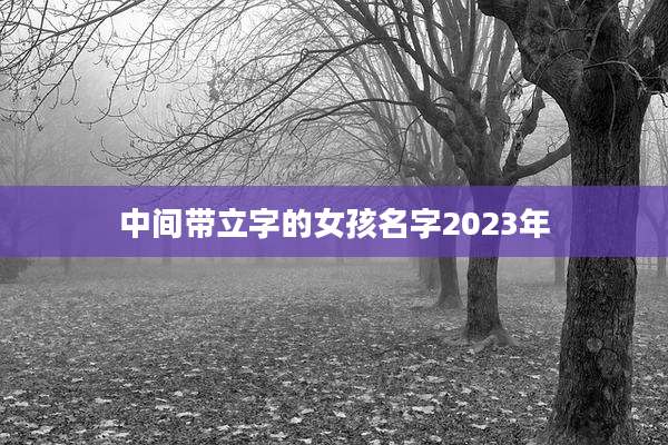 中间带立字的女孩名字2023年