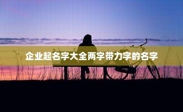 企业起名字大全两字带力字的名字