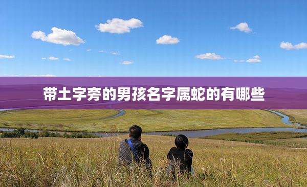 带土字旁的男孩名字属蛇的有哪些