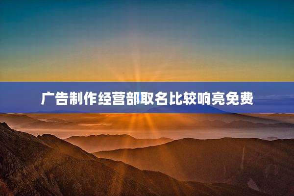 广告制作经营部取名比较响亮免费