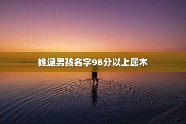 姓逯男孩名字98分以上属木