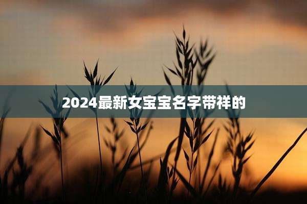 2024最新女宝宝名字带祥的