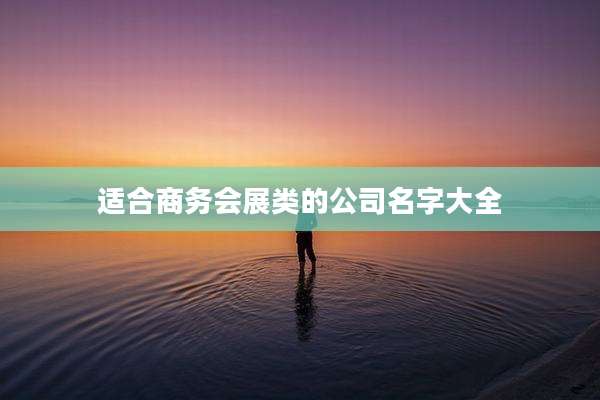 适合商务会展类的公司名字大全