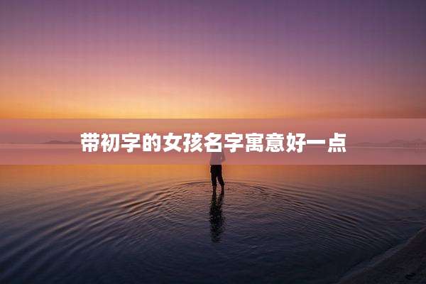 带初字的女孩名字寓意好一点