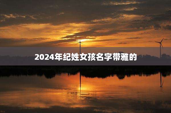 2024年纪姓女孩名字带雅的