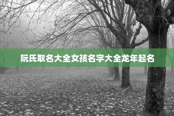 阮氏取名大全女孩名字大全龙年起名