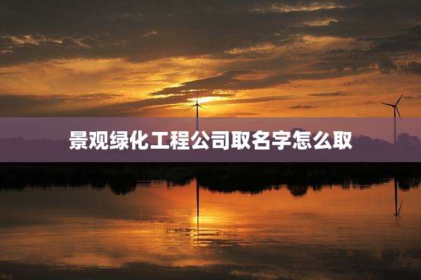 景观绿化工程公司取名字怎么取