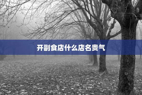开副食店什么店名贵气