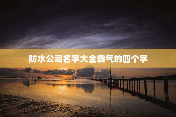 防水公司名字大全霸气的四个字
