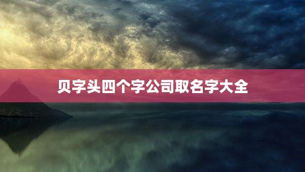 贝字头四个字公司取名字大全
