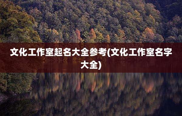 文化工作室起名大全参考(文化工作室名字大全)