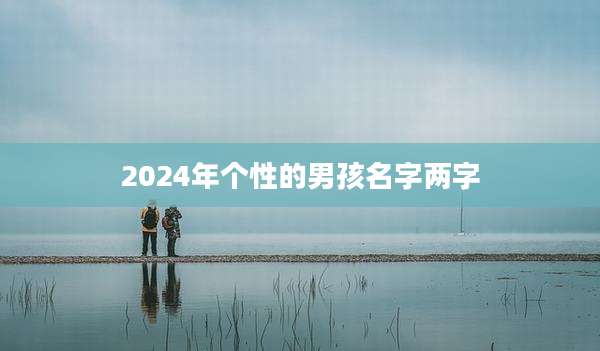 2024年个性的男孩名字两字