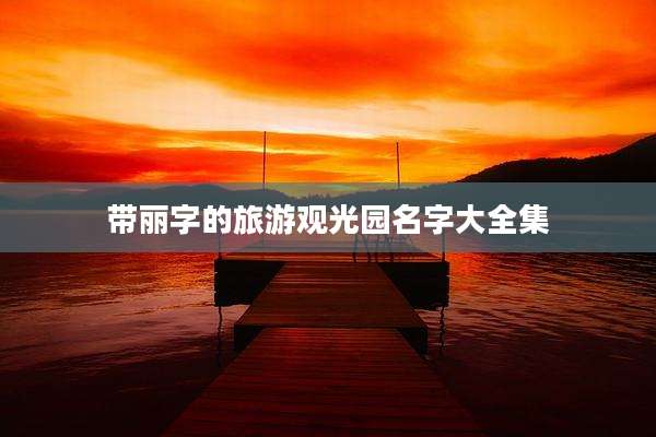 带丽字的旅游观光园名字大全集