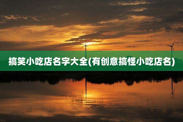 搞笑小吃店名字大全(有创意搞怪小吃店名)