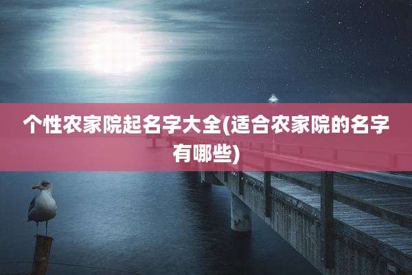 个性农家院起名字大全(适合农家院的名字有哪些)