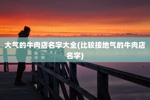 大气的牛肉店名字大全(比较接地气的牛肉店名字)