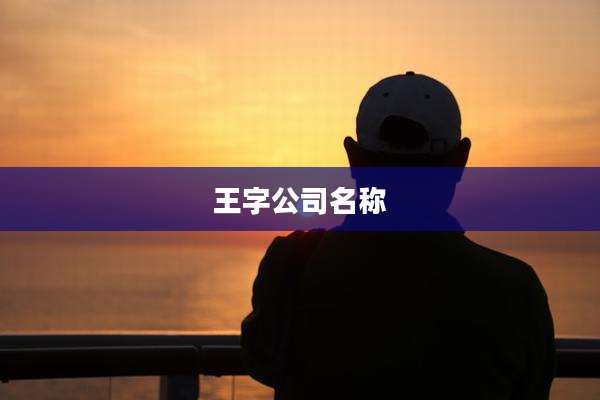 王字公司名称