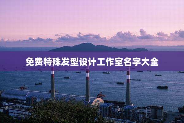 免费特殊发型设计工作室名字大全