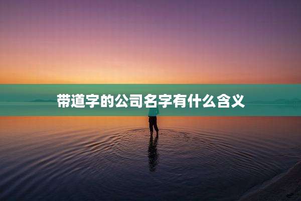 带道字的公司名字有什么含义