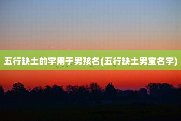 五行缺土的字用于男孩名(五行缺土男宝名字)