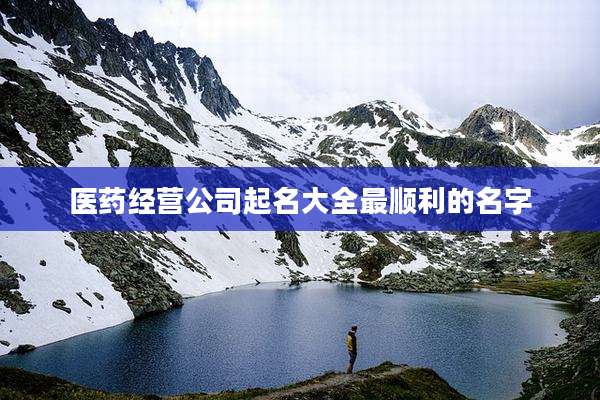 医药经营公司起名大全最顺利的名字