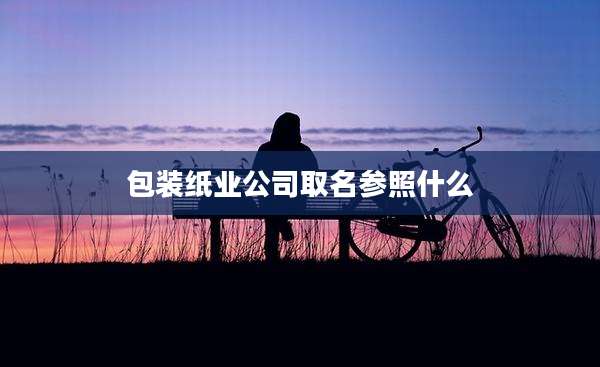 包装纸业公司取名参照什么