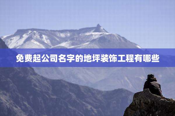 免费起公司名字的地坪装饰工程有哪些