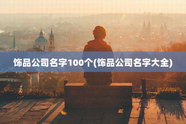 饰品公司名字100个(饰品公司名字大全)