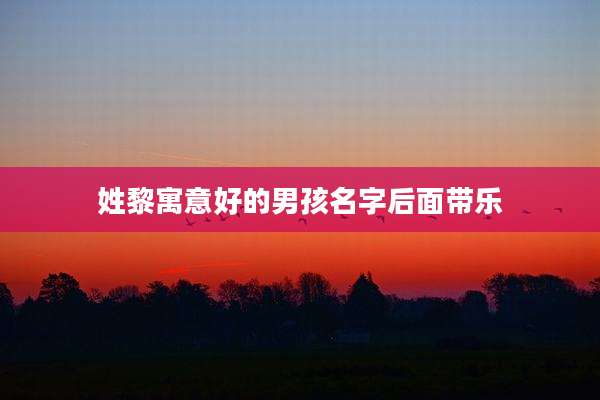 姓黎寓意好的男孩名字后面带乐