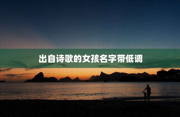 出自诗歌的女孩名字带低调