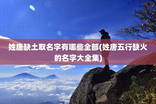 姓唐缺土取名字有哪些全部(姓唐五行缺火的名字大全集)