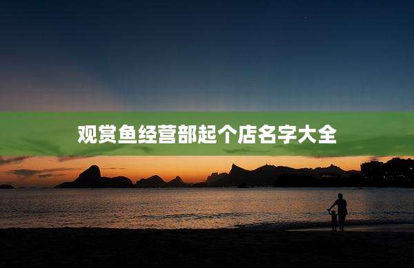 观赏鱼经营部起个店名字大全