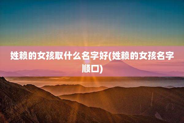 姓赖的女孩取什么名字好(姓赖的女孩名字顺口)