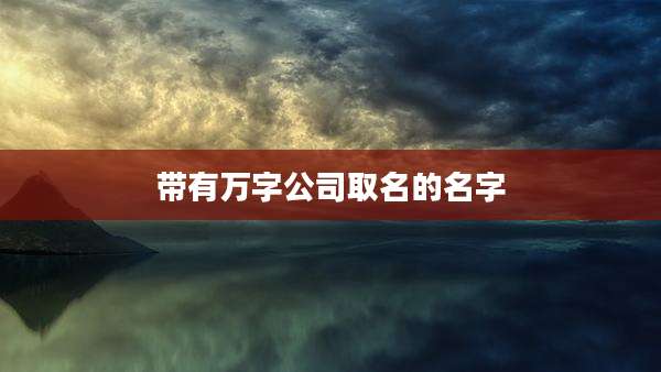带有万字公司取名的名字