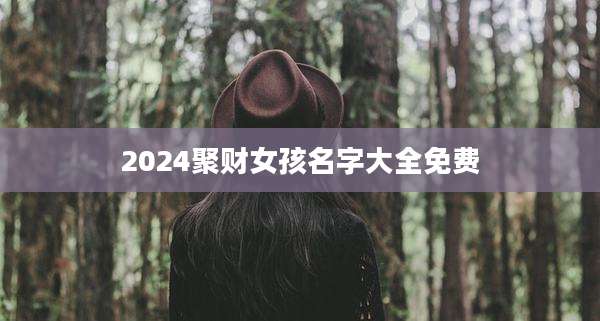 2024聚财女孩名字大全免费