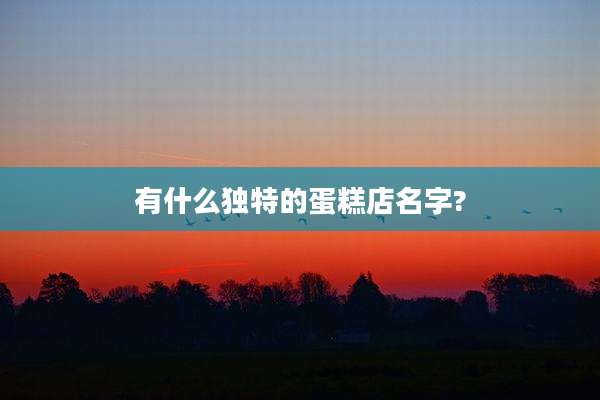 有什么独特的蛋糕店名字?