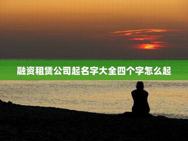 融资租赁公司起名字大全四个字怎么起