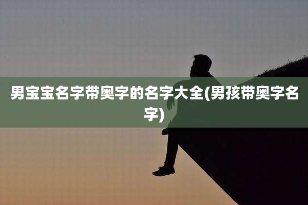 男宝宝名字带奥字的名字大全(男孩带奥字名字)