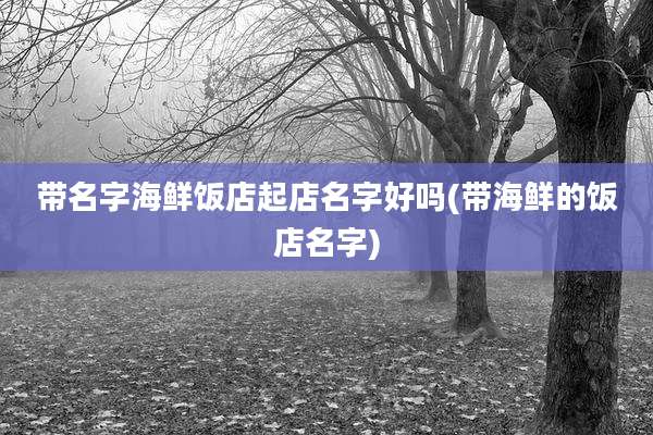 带名字海鲜饭店起店名字好吗(带海鲜的饭店名字)